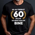 Tricou Mi-au trebuit 60 de ani sa arat atat de bine MODEL7