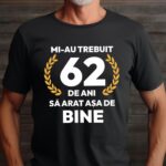 Tricou Mi-au trebuit 62 de ani sa arat asa de bine Model7