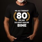 Tricou Mi-au trebuit 80 de ani sa arat atat de bine MODEL7
