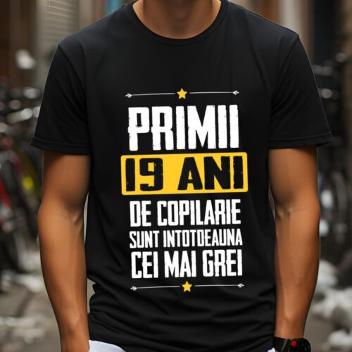 Tricou Primii 19 ani de copilarie sunt intotdeauna cei mai grei