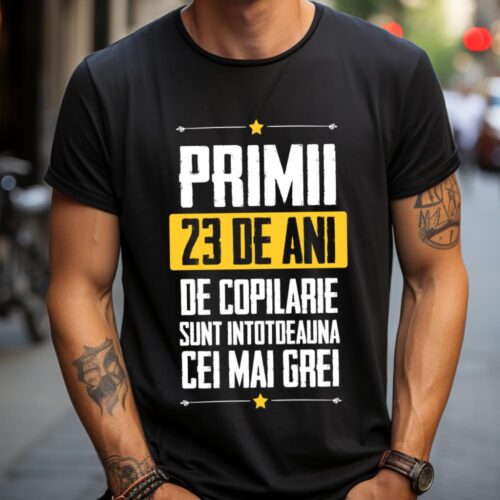 Tricou Primii 23 de ani de copilarie sunt intotdeauna cei mai grei