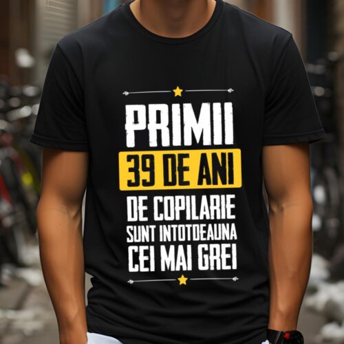 Tricou Primii 39 de ani de copilarie sunt intotdeauna cei mai grei