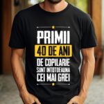Tricou Primii 40 de ani de copilarie sunt intotdeauna cei mai grei