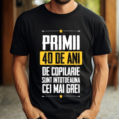 Tricou Primii 40 de ani de copilarie sunt intotdeauna cei mai grei