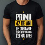 Tricou Primii 42 de ani de copilarie sunt intotdeauna cei mai grei