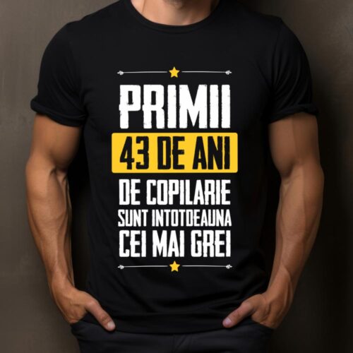 Tricou Primii 43 de ani de copilarie sunt intotdeauna cei mai grei