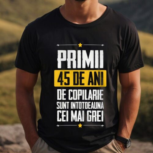 Tricou Primii 45 de ani de copilarie sunt intotdeauna cei mai grei