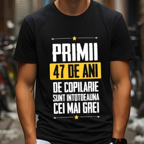 Tricou Primii 47 de ani de copilarie sunt intotdeauna cei mai grei