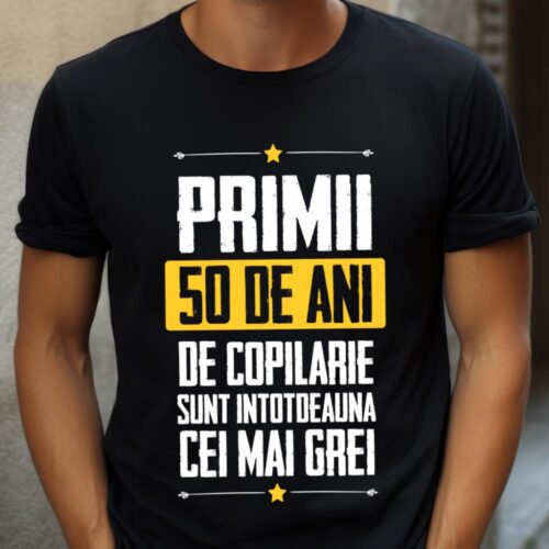Tricou Primii 50 de ani de copilarie sunt intotdeauna cei mai grei