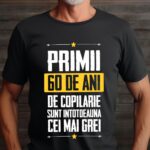 Tricou Primii 60 de ani de copilarie sunt intotdeauna cei mai grei