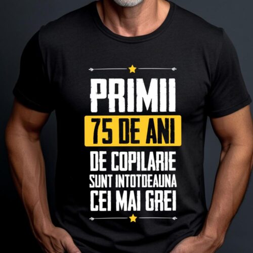 Tricou Primii 75 de ani de copilarie sunt intotdeauna cei mai grei
