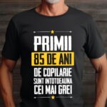 Tricou Primii 85 de ani de copilarie sunt intotdeauna cei mai grei