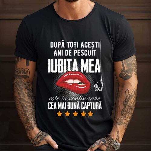 Tricou Personalizat După toți acești ani de pescuit iubita mea este in continuare cea mai buna captura