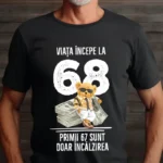 Tricou Personalizat Viata incepe la 68 primii 67 sunt doar incalzirea